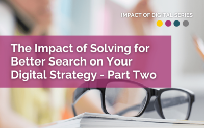 The Impact of Solving for Better Search on Your Digital Strategy – Part Two