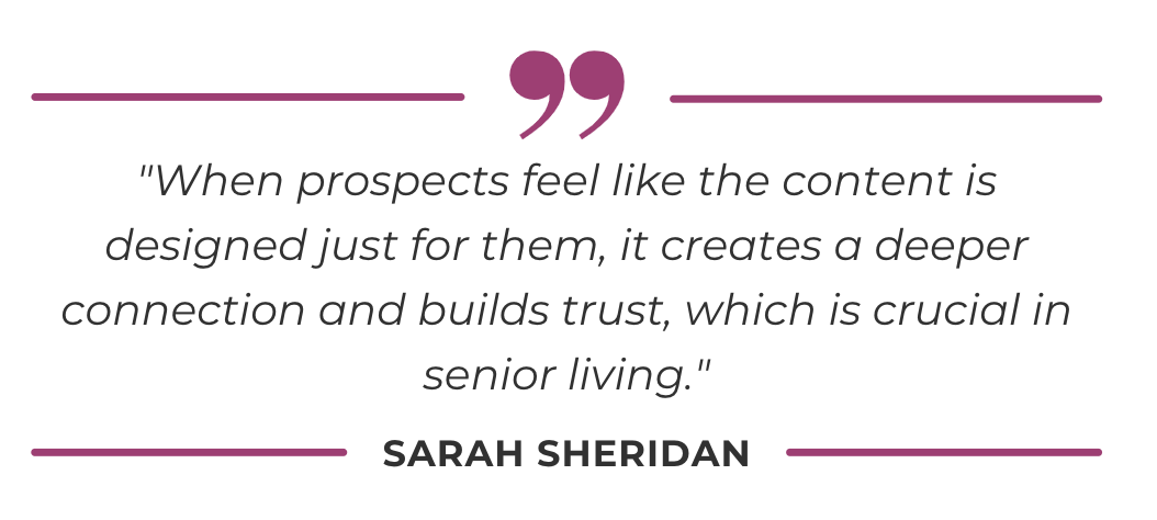 "When prospects feel like the content is designed just for them, it creates a deeper connection and builds trust, which is crucial in senior living."