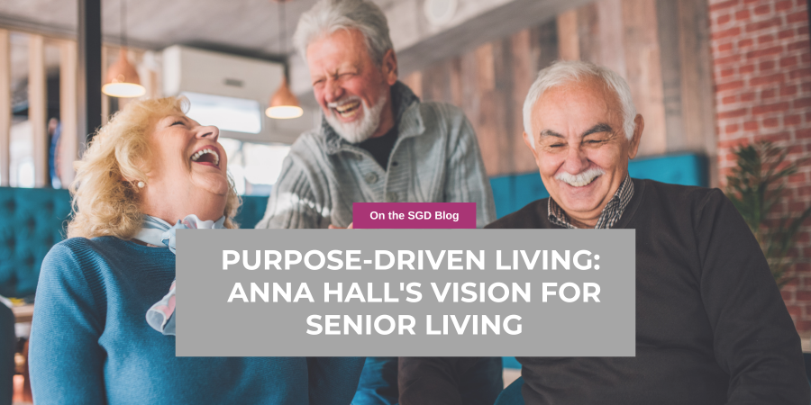 Purpose-Driven Living:<br />
Anna Hall's Vision for Senior Living