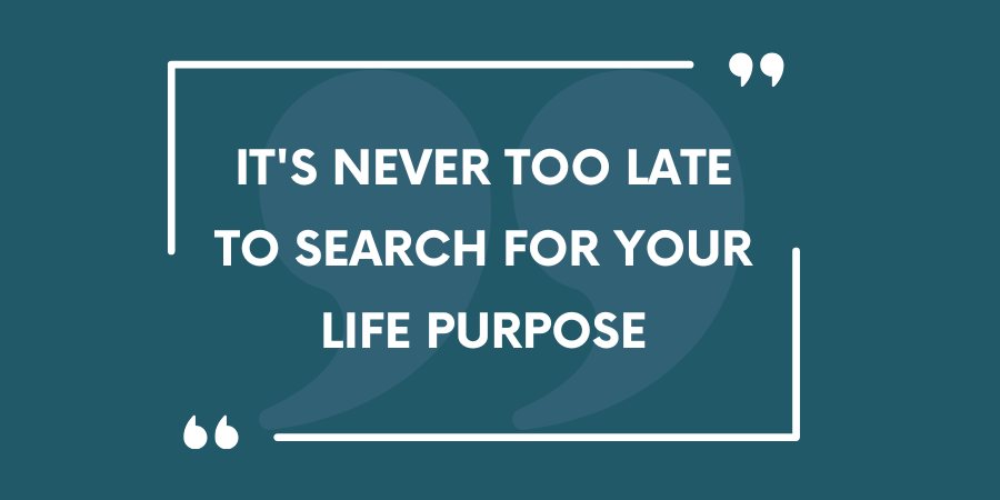 It's Never Too Late to Search For Your Life's Purpose
